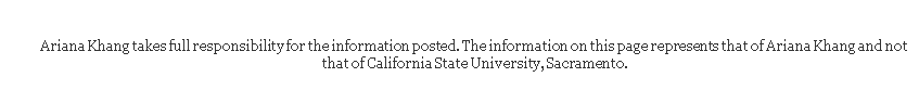 Text Box: Ariana Khang takes full responsibility for the information posted. The information on this page represents that of Ariana Khang and not that of California State University, Sacramento.
