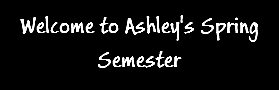 Welcome to Ashley's Spring Semester