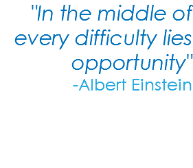 "In the middle of every difficulty lies opportunity" -Albert Einstein