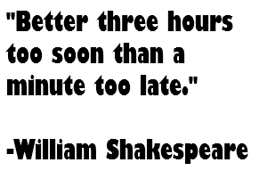 "Better three hours too soon than a minute too late." -William Shakespeare