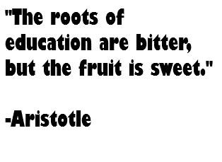 "The roots of education are bitter, but the fruit is sweet." -Aristotle