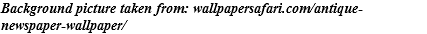 Background picture taken from: wallpapersafari.com/antique-newspaper-wallpaper/