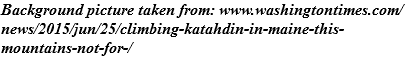 Background picture taken from: www.washingtontimes.com/news/2015/jun/25/climbing-katahdin-in-maine-this-mountains-not-for-/