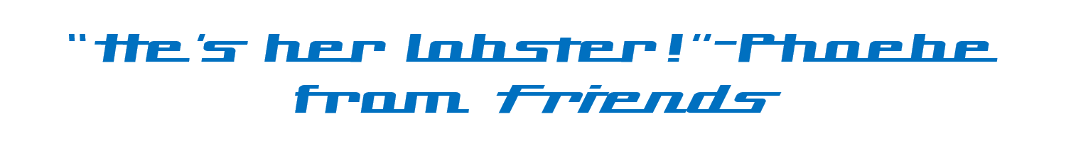 "He's her lobster!"-Phoebe from Friends