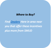 Rounded Rectangle: Where to Buy?
Find Dealers Here in area near you that offer these incentives plus more from SMUD
