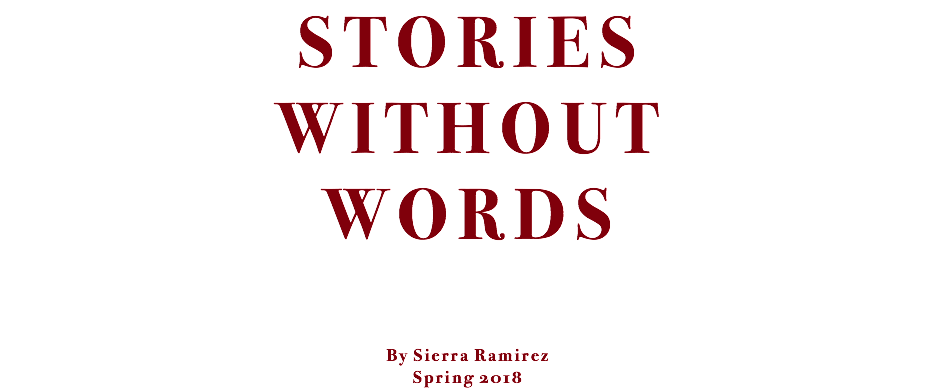 STORIES WITHOUT WORDS By Sierra Ramirez Spring 2018