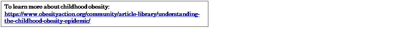 Text Box: To learn more about childhood obesity: https://www.obesityaction.org/community/article-library/understanding-the-childhood-obesity-epidemic/